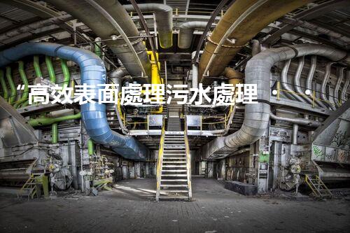 “高效表面處理污水處理，綠色環(huán)保新篇章”
